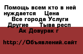 Помощь всем кто в ней нуждается  › Цена ­ 6 000 - Все города Услуги » Другие   . Тыва респ.,Ак-Довурак г.